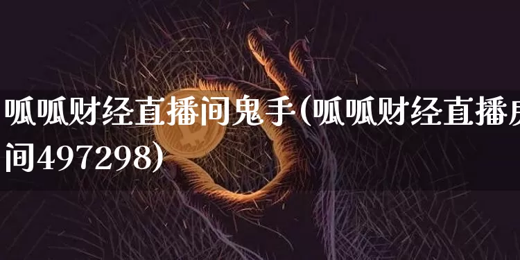 呱呱财经直播间鬼手(呱呱财经直播房间497298)_https://www.dcjwmf.com_上期所_第1张