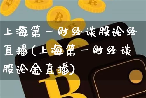 上海第一财经谈股论经直播(上海第一财经谈股论金直播)_https://www.dcjwmf.com_大商所_第1张