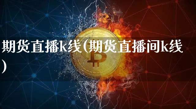 期货直播k线(期货直播间k线)_https://www.dcjwmf.com_大商所_第1张