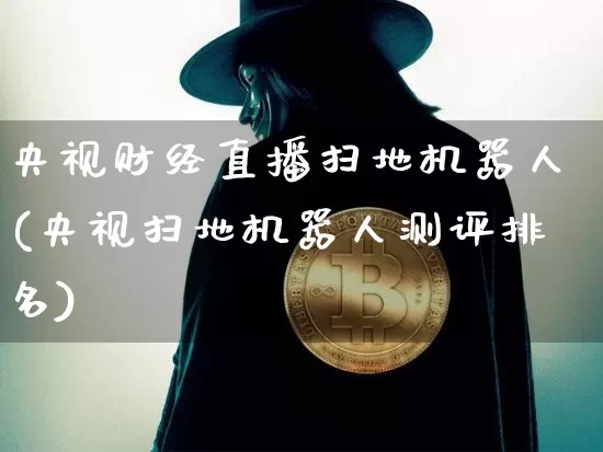央视财经直播扫地机器人(央视扫地机器人测评排名)_https://www.dcjwmf.com_中金所_第1张