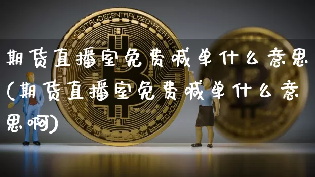 期货直播室免费喊单什么意思(期货直播室免费喊单什么意思啊)_https://www.dcjwmf.com_中金所_第1张