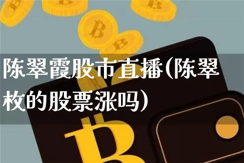 陈翠霞股市直播(陈翠枚的股票涨吗)_https://www.dcjwmf.com_上期所_第1张