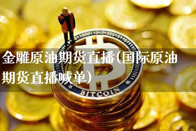 金雕原油期货直播(国际原油期货直播喊单)_https://www.dcjwmf.com_上期能源_第1张