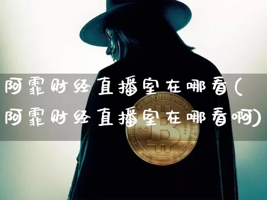 阿霏财经直播室在哪看(阿霏财经直播室在哪看啊)_https://www.dcjwmf.com_广期所_第1张