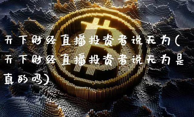 天下财经直播投资者说无为(天下财经直播投资者说无为是真的吗)_https://www.dcjwmf.com_郑商所_第1张