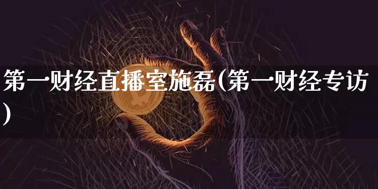 第一财经直播室施磊(第一财经专访)_https://www.dcjwmf.com_广期所_第1张