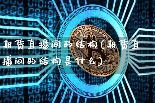期货直播间的结构(期货直播间的结构是什么)_https://www.dcjwmf.com_中金所_第1张