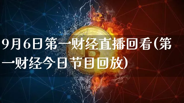 9月6日第一财经直播回看(第一财经今日节目回放)_https://www.dcjwmf.com_中金所_第1张