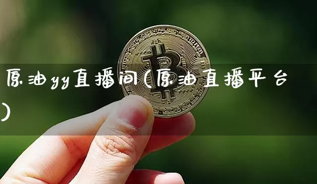 原油yy直播间(原油直播平台)_https://www.dcjwmf.com_郑商所_第1张
