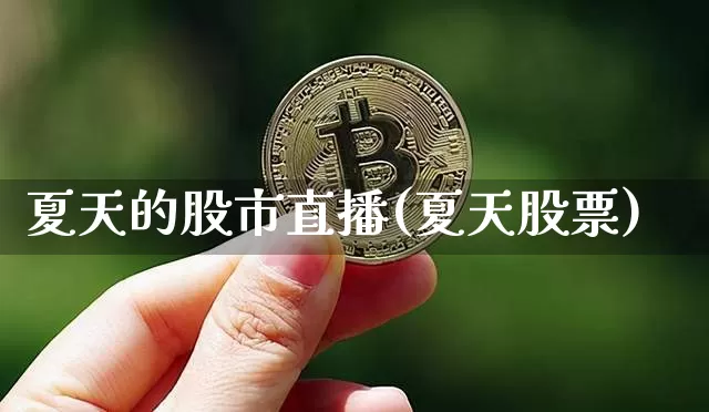 夏天的股市直播(夏天股票)_https://www.dcjwmf.com_中金所_第1张
