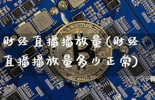 财经直播播放量(财经直播播放量多少正常)_https://www.dcjwmf.com_上期所_第1张
