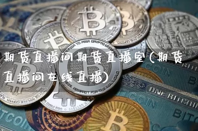 期货直播间期货直播室(期货直播间在线直播)_https://www.dcjwmf.com_广期所_第1张