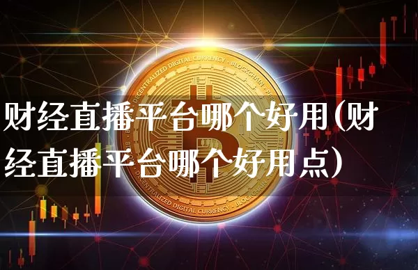 财经直播平台哪个好用(财经直播平台哪个好用点)_https://www.dcjwmf.com_上期所_第1张