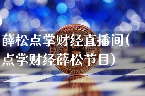 薛松点掌财经直播间(点掌财经薛松节目)_https://www.dcjwmf.com_大商所_第1张