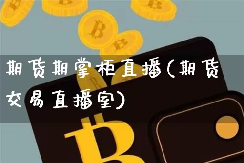 期货期掌柜直播(期货交易直播室)_https://www.dcjwmf.com_上期能源_第1张