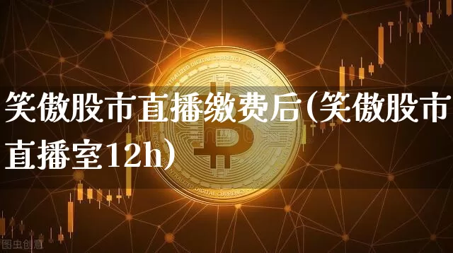 笑傲股市直播缴费后(笑傲股市直播室12h)_https://www.dcjwmf.com_郑商所_第1张