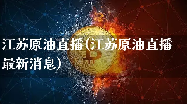 江苏原油直播(江苏原油直播最新消息)_https://www.dcjwmf.com_上期所_第1张