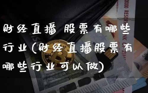 财经直播 股票有哪些行业(财经直播股票有哪些行业可以做)_https://www.dcjwmf.com_上期所_第1张