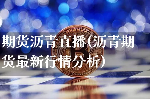 期货沥青直播(沥青期货最新行情分析)_https://www.dcjwmf.com_上期所_第1张