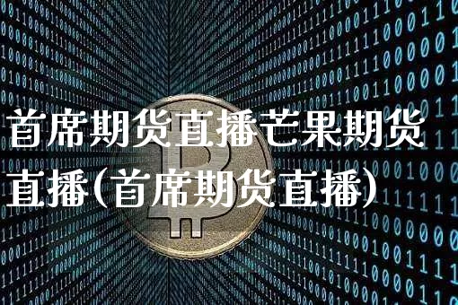 首席期货直播芒果期货直播(首席期货直播)_https://www.dcjwmf.com_上期能源_第1张