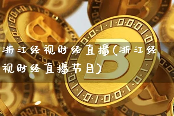 浙江经视财经直播(浙江经视财经直播节目)_https://www.dcjwmf.com_上期能源_第1张