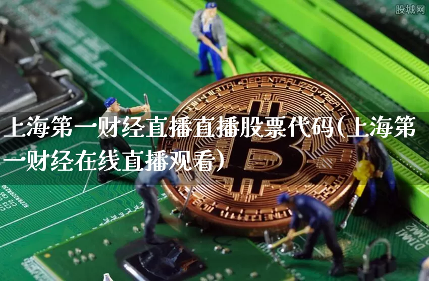 上海第一财经直播直播股票代码(上海第一财经在线直播观看)_https://www.dcjwmf.com_郑商所_第1张