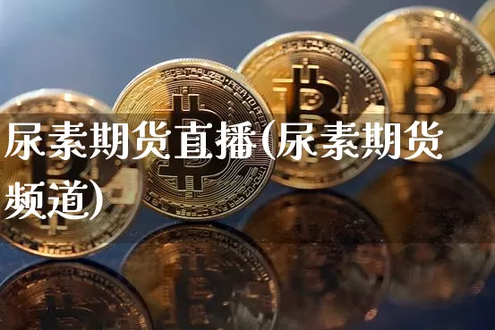 尿素期货直播(尿素期货频道)_https://www.dcjwmf.com_郑商所_第1张