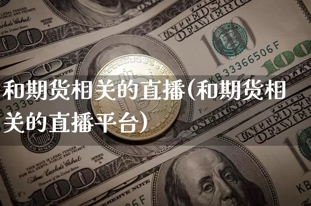 和期货相关的直播(和期货相关的直播平台)_https://www.dcjwmf.com_郑商所_第1张
