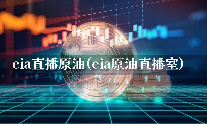 eia直播原油(eia原油直播室)_https://www.dcjwmf.com_广期所_第1张