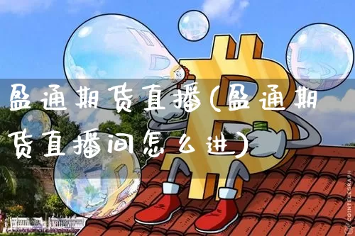盈通期货直播(盈通期货直播间怎么进)_https://www.dcjwmf.com_大商所_第1张