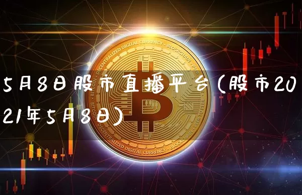 5月8日股市直播平台(股市2021年5月8日)_https://www.dcjwmf.com_上期所_第1张