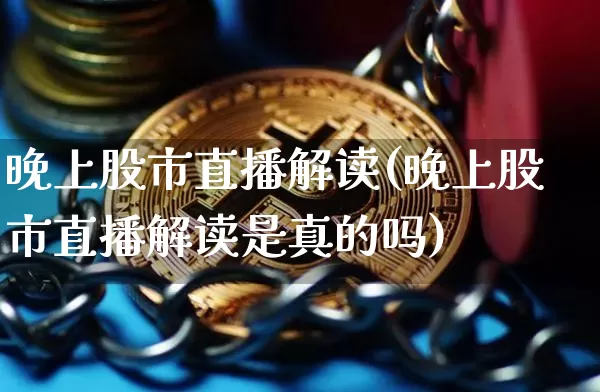 晚上股市直播解读(晚上股市直播解读是真的吗)_https://www.dcjwmf.com_中金所_第1张