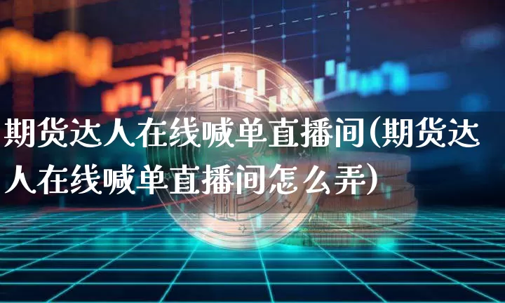 期货达人在线喊单直播间(期货达人在线喊单直播间怎么弄)_https://www.dcjwmf.com_郑商所_第1张