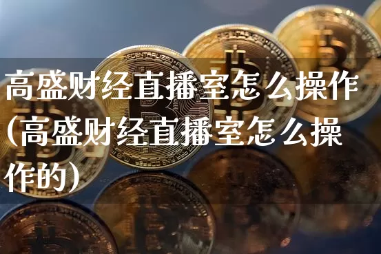 高盛财经直播室怎么操作(高盛财经直播室怎么操作的)_https://www.dcjwmf.com_郑商所_第1张