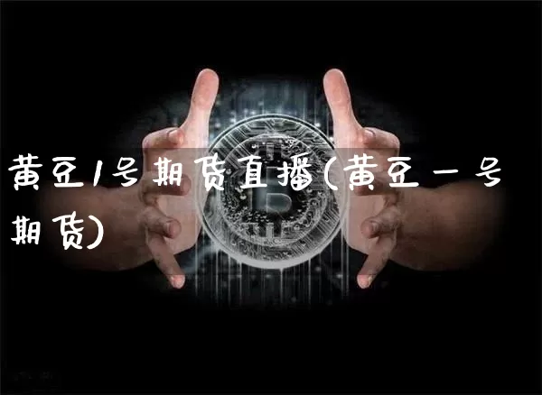 黄豆1号期货直播(黄豆一号期货)_https://www.dcjwmf.com_大商所_第1张