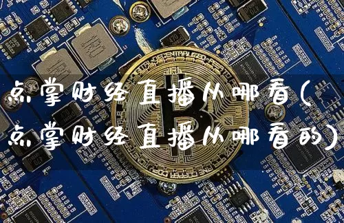 点掌财经直播从哪看(点掌财经直播从哪看的)_https://www.dcjwmf.com_郑商所_第1张
