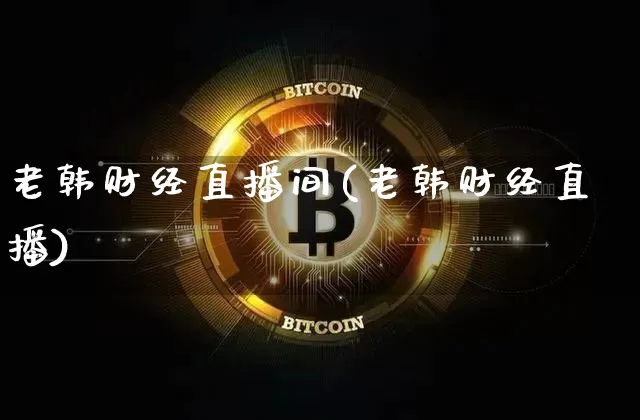 老韩财经直播间(老韩财经直播)_https://www.dcjwmf.com_大商所_第1张