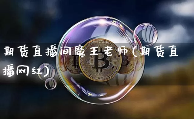 期货直播间魔王老师(期货直播网红)_https://www.dcjwmf.com_上期所_第1张