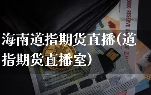 海南道指期货直播(道指期货直播室)_https://www.dcjwmf.com_上期能源_第1张