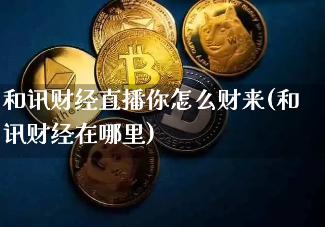 和讯财经直播你怎么财来(和讯财经在哪里)_https://www.dcjwmf.com_郑商所_第1张