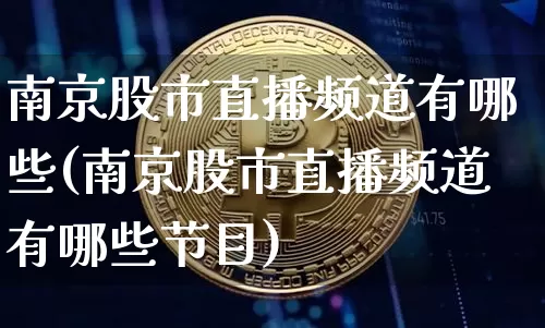 南京股市直播频道有哪些(南京股市直播频道有哪些节目)_https://www.dcjwmf.com_中金所_第1张