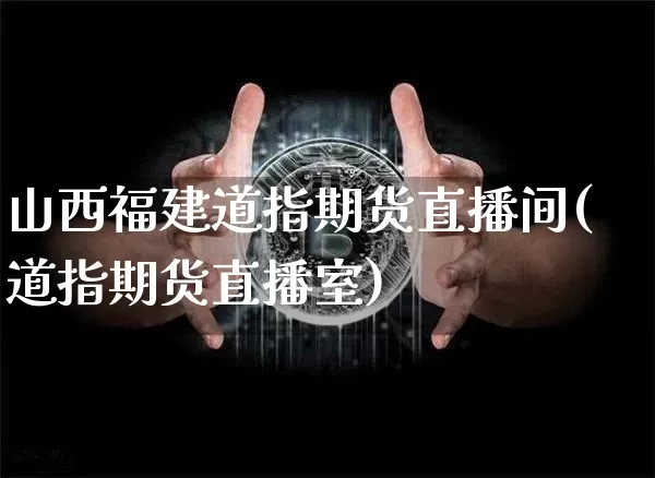 山西福建道指期货直播间(道指期货直播室)_https://www.dcjwmf.com_中金所_第1张