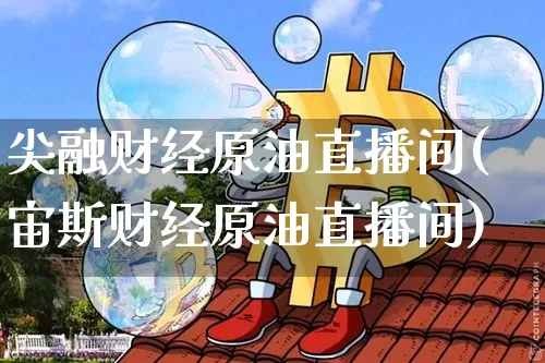 尖融财经原油直播间(宙斯财经原油直播间)_https://www.dcjwmf.com_上期所_第1张