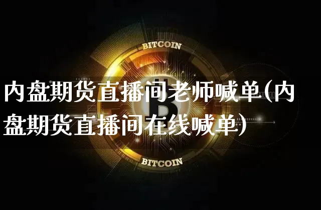 内盘期货直播间老师喊单(内盘期货直播间在线喊单)_https://www.dcjwmf.com_上期能源_第1张