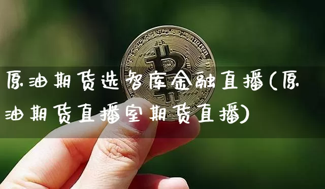 原油期货选智库金融直播(原油期货直播室期货直播)_https://www.dcjwmf.com_中金所_第1张