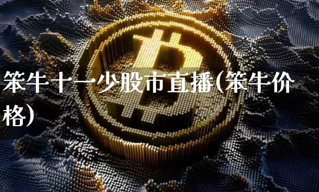 笨牛十一少股市直播(笨牛价格)_https://www.dcjwmf.com_郑商所_第1张