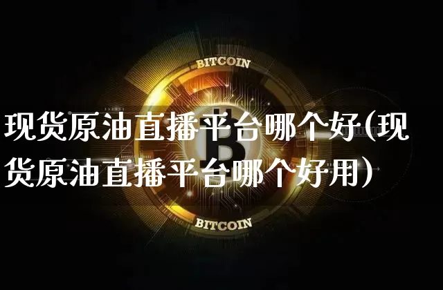 现货原油直播平台哪个好(现货原油直播平台哪个好用)_https://www.dcjwmf.com_上期能源_第1张