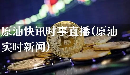 原油快讯时事直播(原油实时新闻)_https://www.dcjwmf.com_中金所_第1张