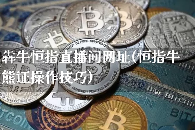 犇牛恒指直播间网址(恒指牛熊证操作技巧)_https://www.dcjwmf.com_广期所_第1张