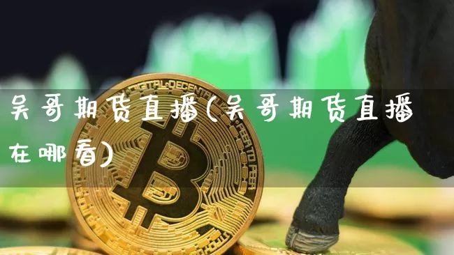 吴哥期货直播(吴哥期货直播在哪看)_https://www.dcjwmf.com_郑商所_第1张